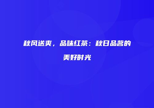 秋风送爽，品味红茶：秋日品茗的美好时光