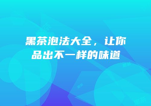 黑茶泡法大全，让你品出不一样的味道