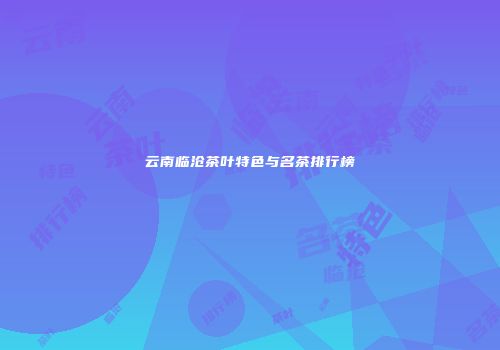 云南临沧茶叶特色与名茶排行榜