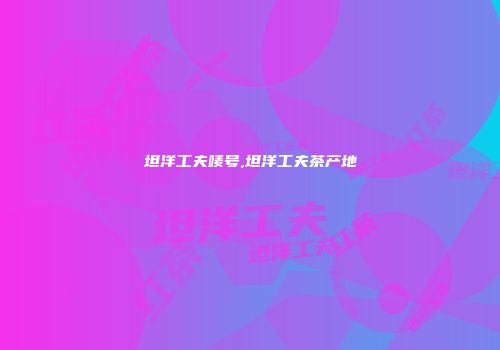 坦洋工夫唛号,坦洋工夫茶产地