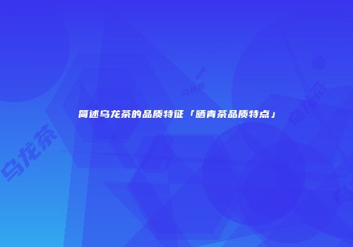 简述乌龙茶的品质特征「晒青茶品质特点」