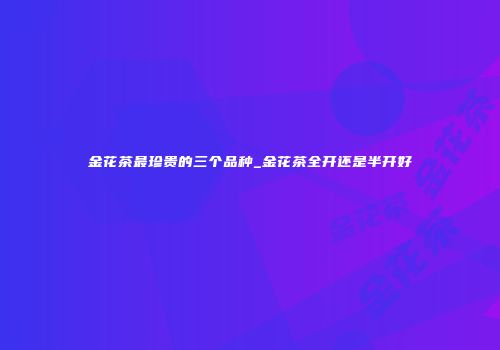 金花茶最珍贵的三个品种_金花茶全开还是半开好