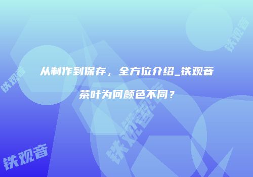 从制作到保存，全方位介绍_铁观音茶叶为何颜色不同？