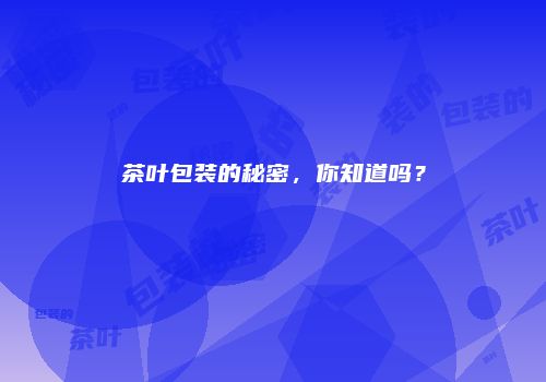 茶叶包装的秘密，你知道吗？