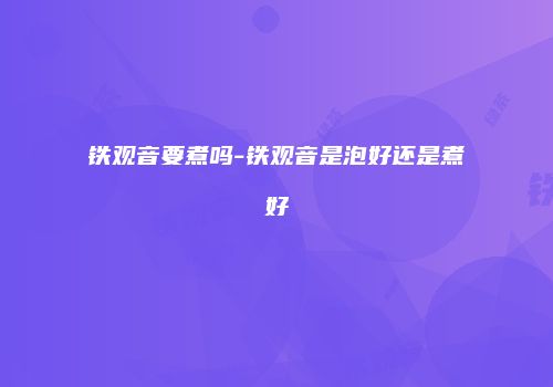 铁观音要煮吗-铁观音是泡好还是煮好
