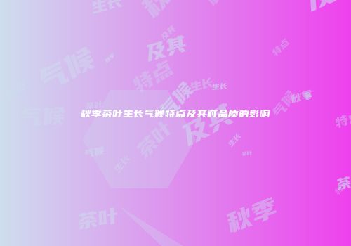 秋季茶叶生长气候特点及其对品质的影响