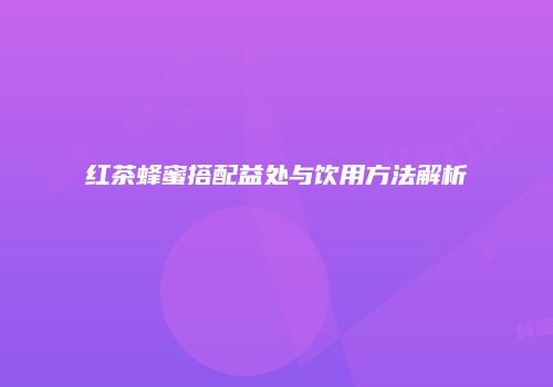 红茶蜂蜜搭配益处与饮用方法解析