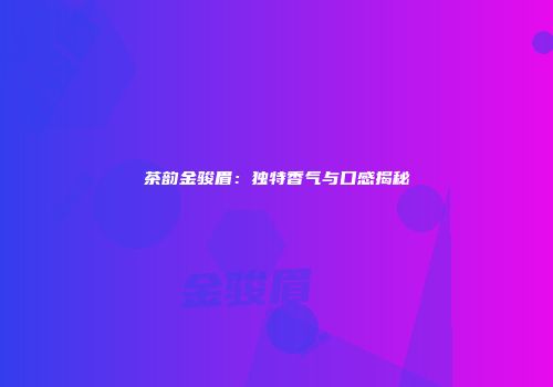 茶韵金骏眉：独特香气与口感揭秘
