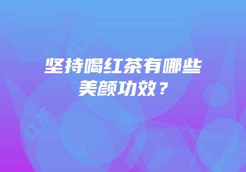 坚持喝红茶有哪些美颜功效？