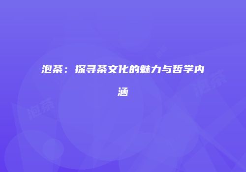 泡茶：探寻茶文化的魅力与哲学内涵