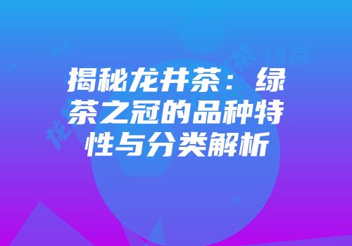 揭秘龙井茶：绿茶之冠的品种特性与分类解析
