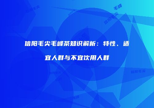 信阳毛尖毛峰茶知识解析：特性、适宜人群与不宜饮用人群