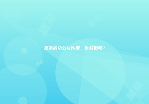 黑茶的功效与作用，你知道吗？