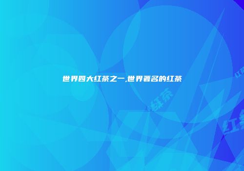 世界四大红茶之一,世界著名的红茶