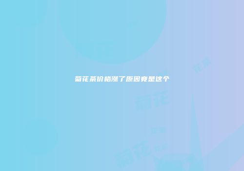 菊花茶价格涨了原因竟是这个