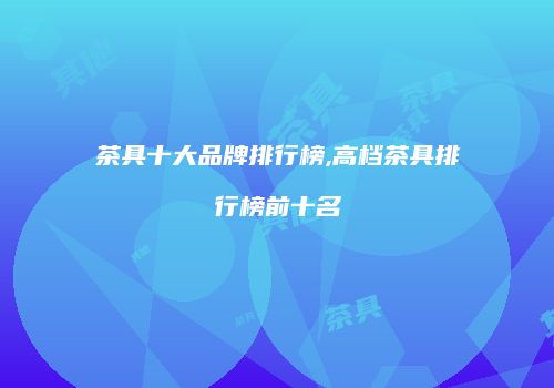 茶具十大品牌排行榜,高档茶具排行榜前十名