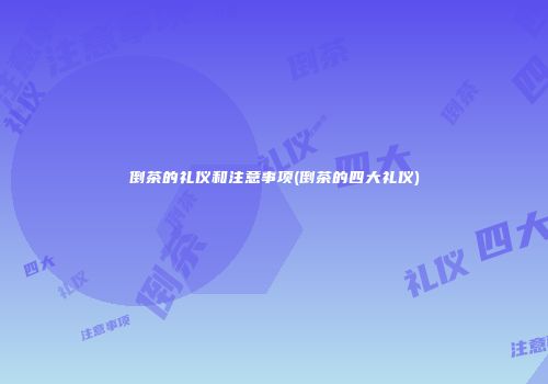 倒茶的礼仪和注意事项(倒茶的四大礼仪)