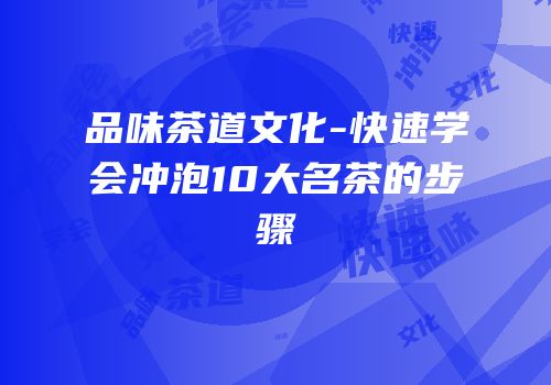 品味茶道文化-快速学会冲泡10大名茶的步骤