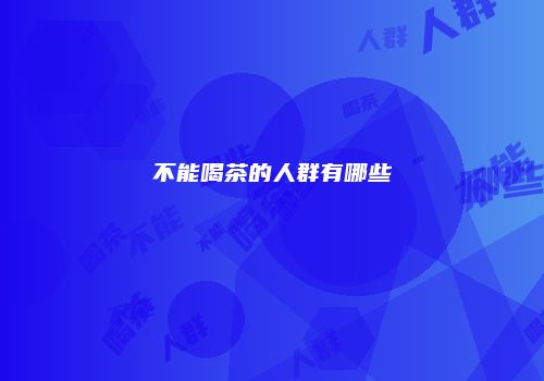 不能喝茶的人群有哪些