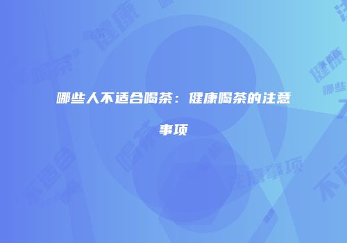哪些人不适合喝茶：健康喝茶的注意事项