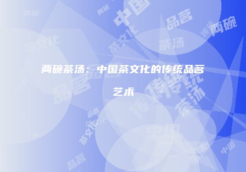 两碗茶汤：中国茶文化的传统品茗艺术