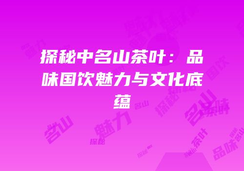 探秘中名山茶叶：品味国饮魅力与文化底蕴