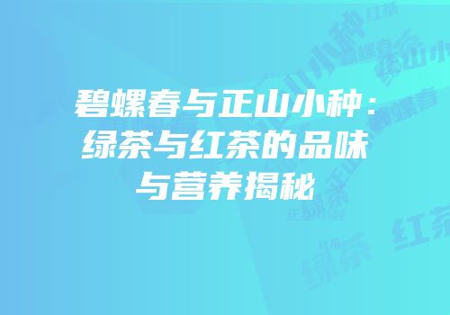 碧螺春与正山小种：绿茶与红茶的品味与营养揭秘