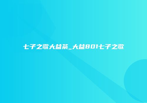 七子之歌大益茶_大益801七子之歌