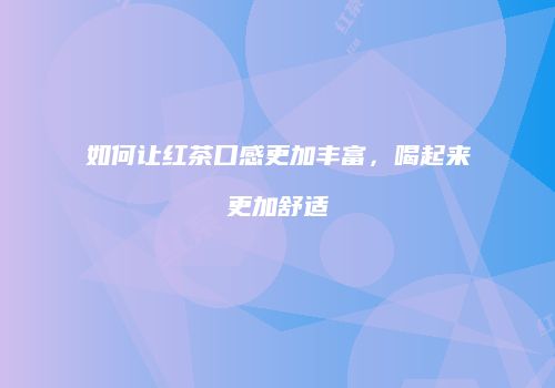 如何让红茶口感更加丰富，喝起来更加舒适