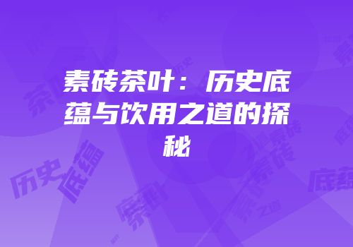 素砖茶叶：历史底蕴与饮用之道的探秘