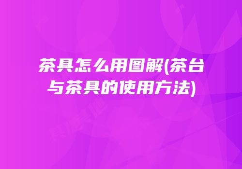 茶具怎么用图解(茶台与茶具的使用方法)