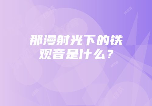 那漫射光下的铁观音是什么？