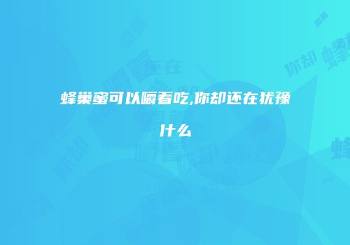 蜂巢蜜可以嚼着吃,你却还在犹豫什么