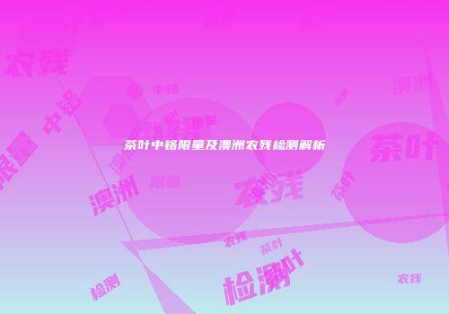 茶叶中铬限量及澳洲农残检测解析
