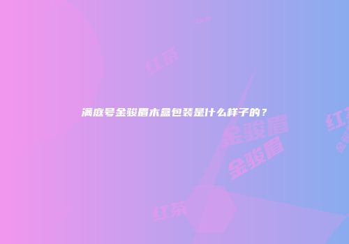 满庭号金骏眉木盒包装是什么样子的？