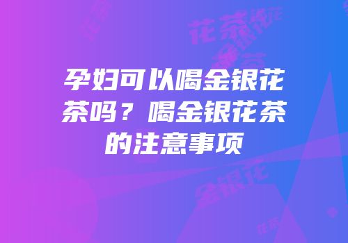 孕妇可以喝金银花茶吗？喝金银花茶的注意事项