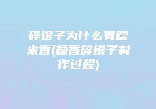 碎银子为什么有糯米香(糯香碎银子制作过程)
