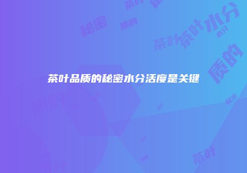 茶叶品质的秘密水分活度是关键