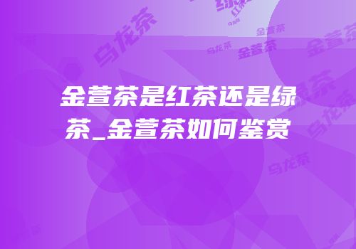 金萱茶是红茶还是绿茶_金萱茶如何鉴赏