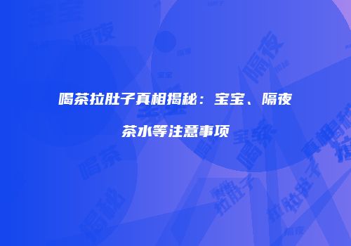 喝茶拉肚子真相揭秘：宝宝、隔夜茶水等注意事项