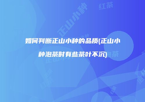 如何判断正山小种的品质(正山小种泡茶时有些茶叶不沉)