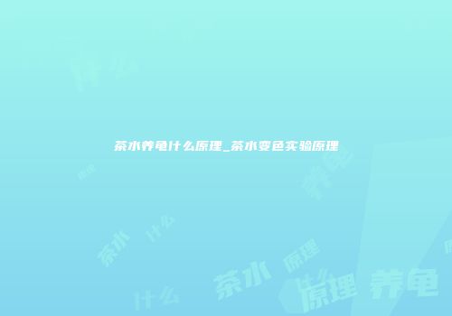 茶水养龟什么原理_茶水变色实验原理