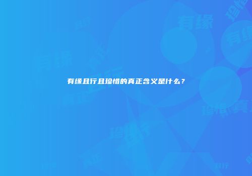 有缘且行且珍惜的真正含义是什么？