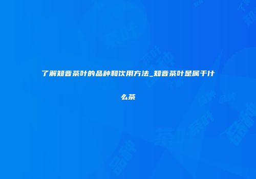 了解知音茶叶的品种和饮用方法_知音茶叶是属于什么茶