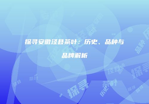 探寻安徽泾县茶叶：历史、品种与品牌解析