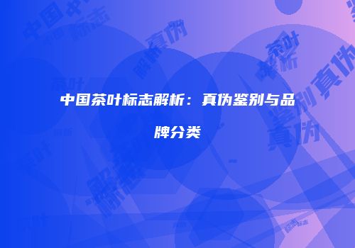 中国茶叶标志解析：真伪鉴别与品牌分类