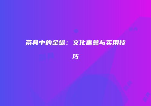 茶具中的金蟾：文化寓意与实用技巧