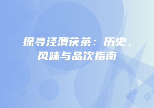 探寻泾渭茯茶：历史、风味与品饮指南