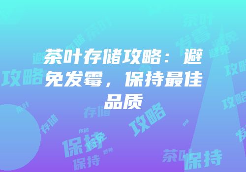 茶叶存储攻略：避免发霉，保持最佳品质
