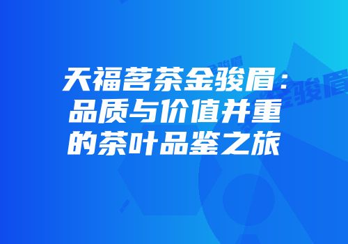 天福茗茶金骏眉：品质与价值并重的茶叶品鉴之旅